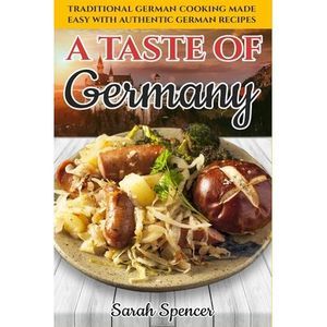 A Taste of Germany: Traditional German Cooking Made Easy with Authentic German R